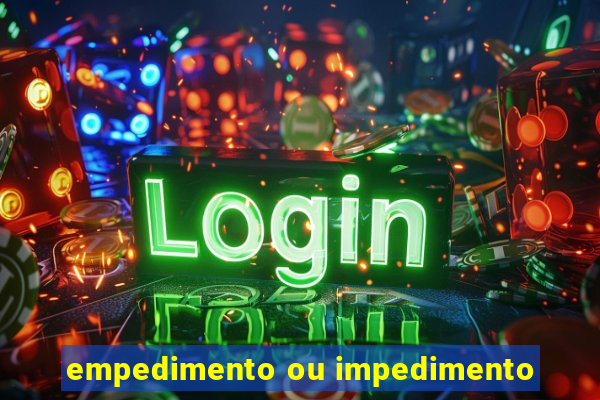 empedimento ou impedimento